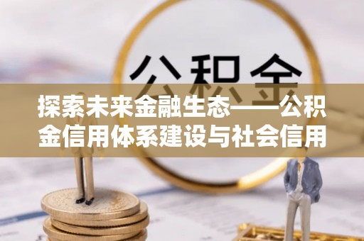 东丰探索未来金融生态——公积金信用体系建设与社会信用体系的深度融合