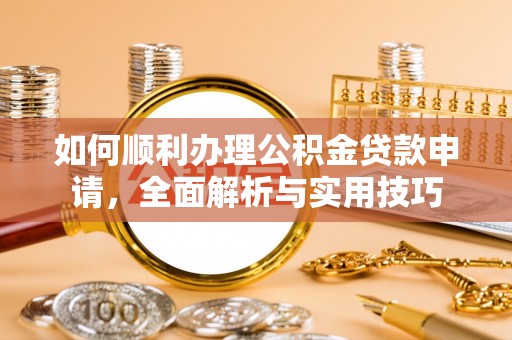 东丰如何顺利办理公积金贷款申请，全面解析与实用技巧
