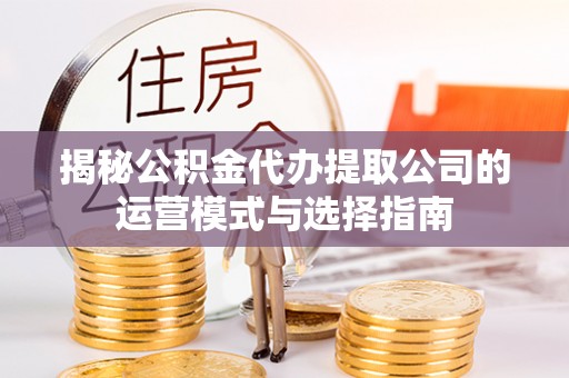 东丰揭秘公积金代办提取公司的运营模式与选择指南