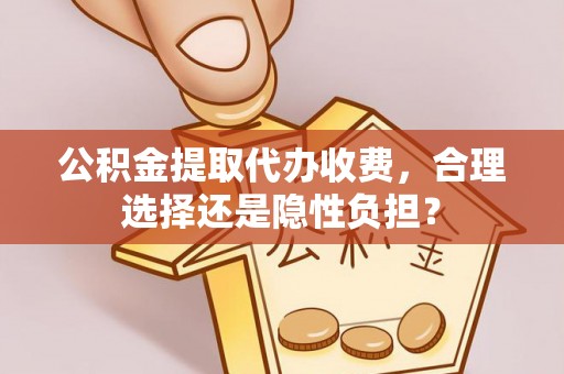 东丰公积金提取代办收费，合理选择还是隐性负担？