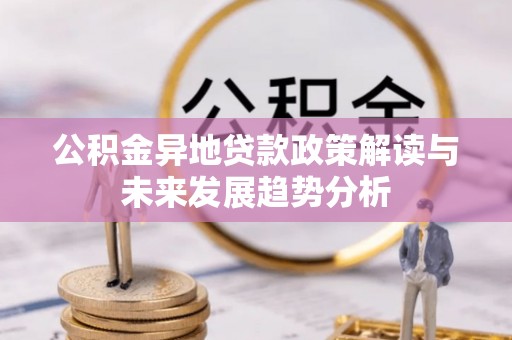 东丰公积金异地贷款政策解读与未来发展趋势分析