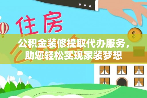 东丰公积金装修提取代办服务，助您轻松实现家装梦想