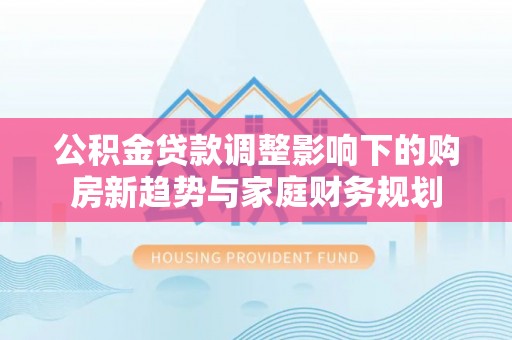 东丰公积金贷款调整影响下的购房新趋势与家庭财务规划
