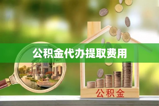 东丰公积金代办提取费用