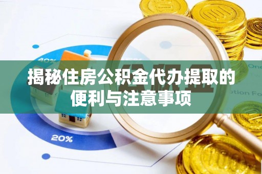 东丰揭秘住房公积金代办提取的便利与注意事项