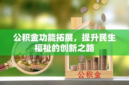 东丰公积金功能拓展，提升民生福祉的创新之路
