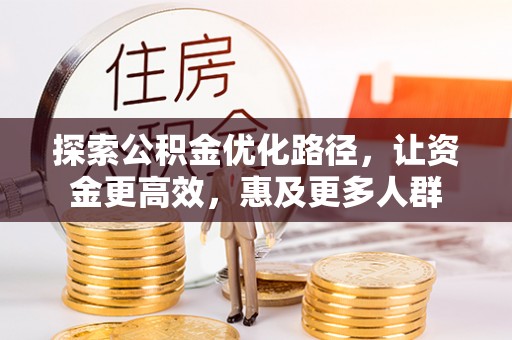 东丰探索公积金优化路径，让资金更高效，惠及更多人群