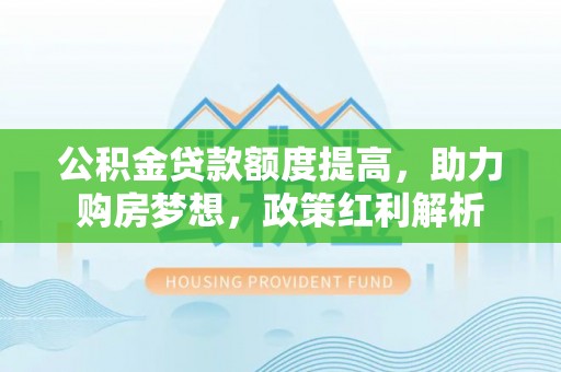 东丰公积金贷款额度提高，助力购房梦想，政策红利解析