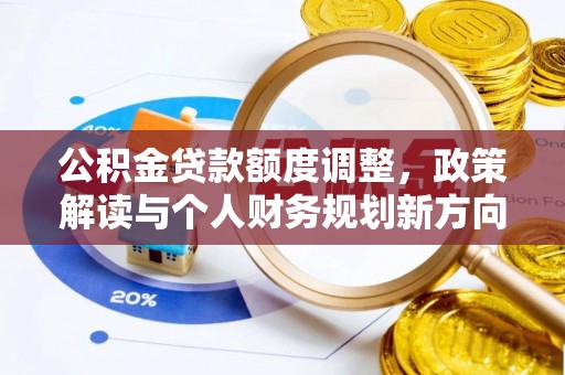 东丰公积金贷款额度调整，政策解读与个人财务规划新方向