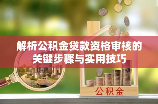东丰解析公积金贷款资格审核的关键步骤与实用技巧