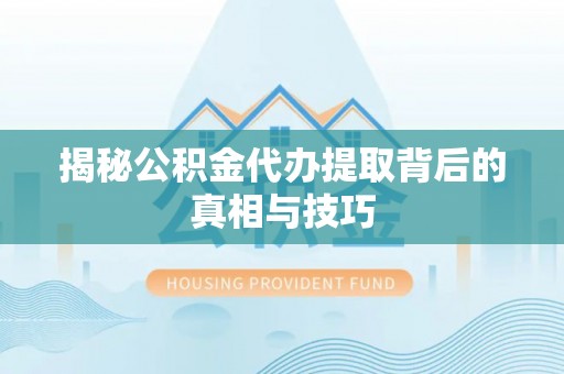 东丰揭秘公积金代办提取背后的真相与技巧