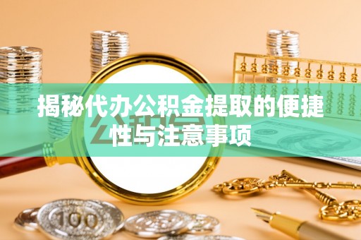 东丰揭秘代办公积金提取的便捷性与注意事项