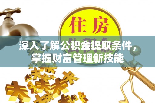 东丰深入了解公积金提取条件，掌握财富管理新技能
