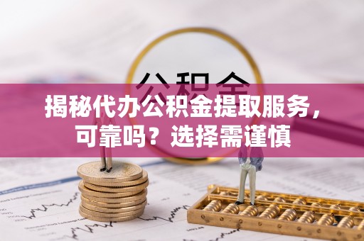 东丰揭秘代办公积金提取服务，可靠吗？选择需谨慎