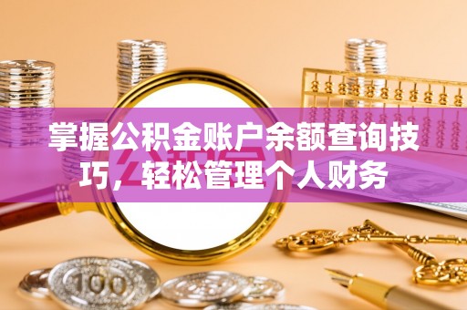东丰掌握公积金账户余额查询技巧，轻松管理个人财务
