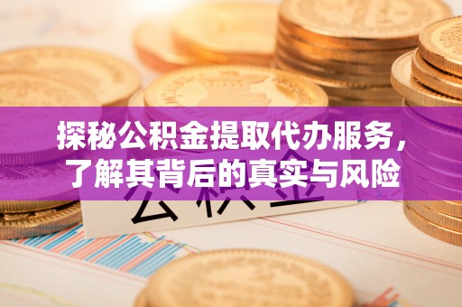 东丰探秘公积金提取代办服务，了解其背后的真实与风险