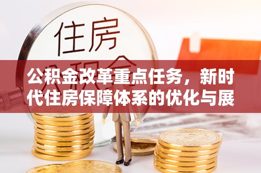 东丰公积金改革重点任务，新时代住房保障体系的优化与展望