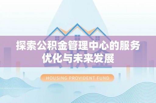 东丰探索公积金管理中心的服务优化与未来发展