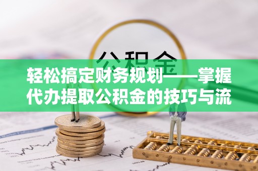 东丰轻松搞定财务规划——掌握代办提取公积金的技巧与流程