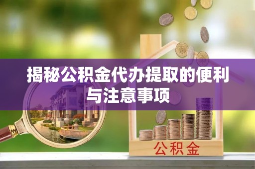 东丰揭秘公积金代办提取的便利与注意事项