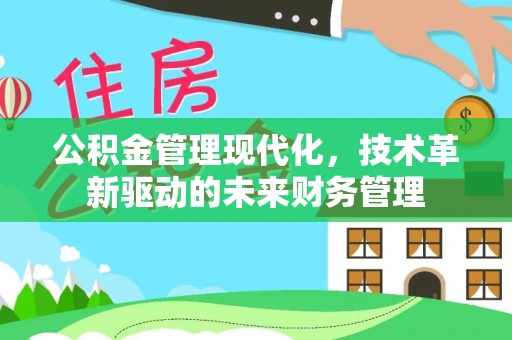 东丰公积金管理现代化，技术革新驱动的未来财务管理