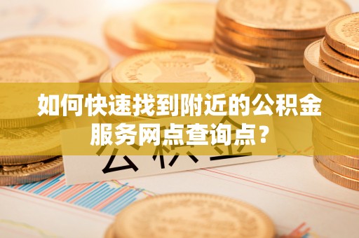 东丰如何快速找到附近的公积金服务网点查询点？