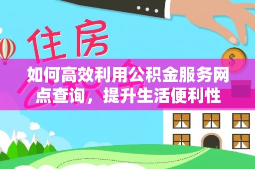 东丰如何高效利用公积金服务网点查询，提升生活便利性