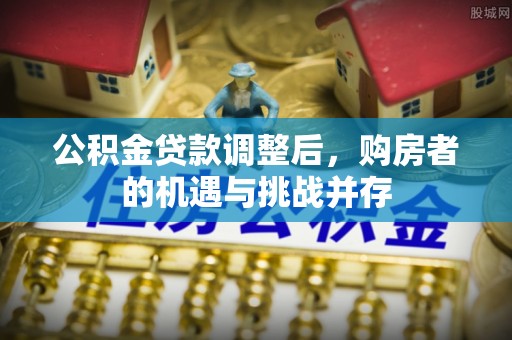 东丰公积金贷款调整后，购房者的机遇与挑战并存