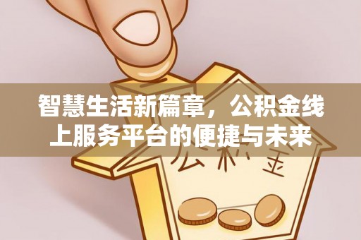 东丰智慧生活新篇章，公积金线上服务平台的便捷与未来