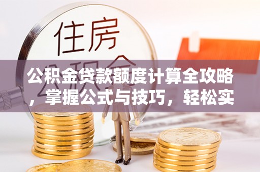 东丰公积金贷款额度计算全攻略，掌握公式与技巧，轻松实现购房梦想