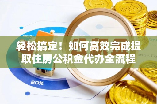东丰轻松搞定！如何高效完成提取住房公积金代办全流程