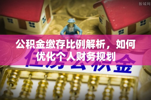 东丰公积金缴存比例解析，如何优化个人财务规划