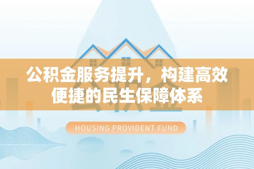 东丰公积金服务提升，构建高效便捷的民生保障体系