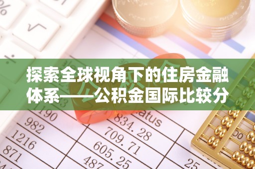 东丰探索全球视角下的住房金融体系——公积金国际比较分析