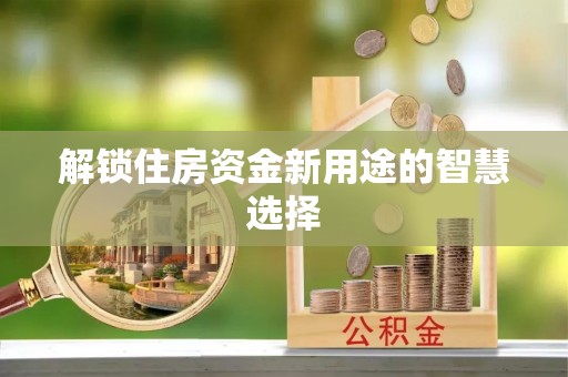 东丰解锁住房资金新用途的智慧选择
