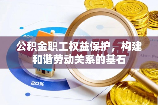 东丰公积金职工权益保护，构建和谐劳动关系的基石