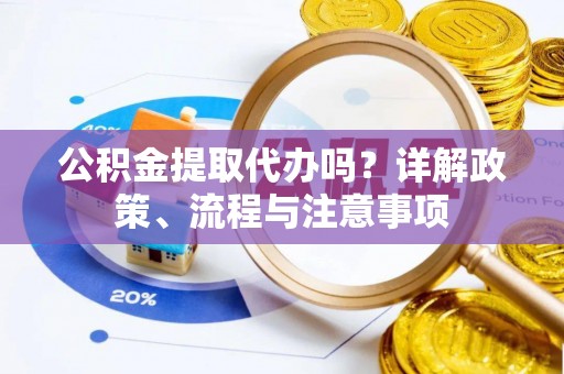 东丰公积金提取代办吗？详解政策、流程与注意事项