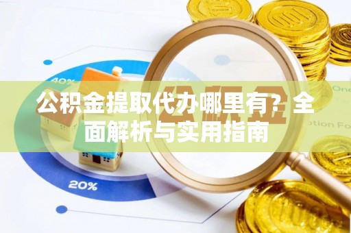 东丰公积金提取代办哪里有？全面解析与实用指南