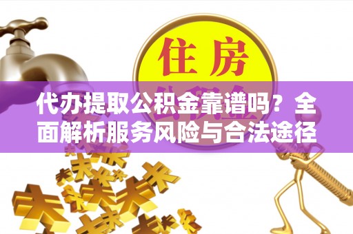 东丰代办提取公积金靠谱吗？全面解析服务风险与合法途径