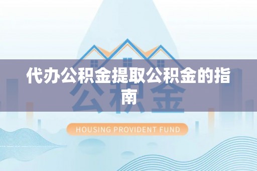 东丰代办公积金提取公积金的指南