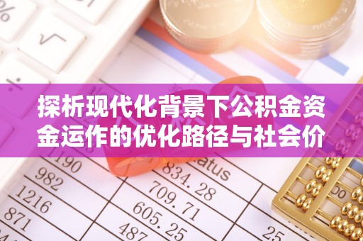 东丰探析现代化背景下公积金资金运作的优化路径与社会价值