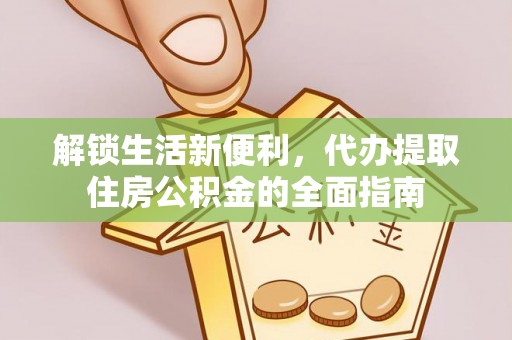 东丰解锁生活新便利，代办提取住房公积金的全面指南