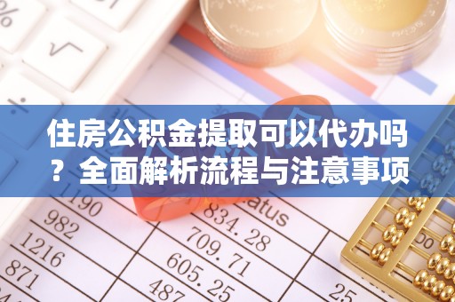 东丰住房公积金提取可以代办吗？全面解析流程与注意事项