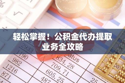 东丰轻松掌握！公积金代办提取业务全攻略