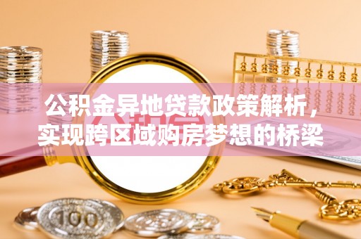 东丰公积金异地贷款政策解析，实现跨区域购房梦想的桥梁