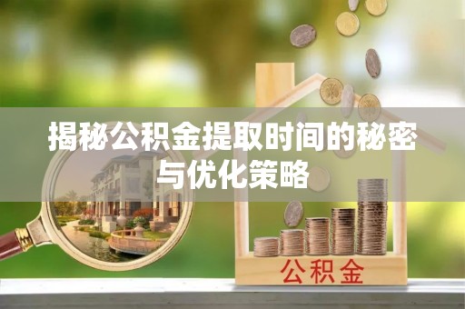 东丰揭秘公积金提取时间的秘密与优化策略