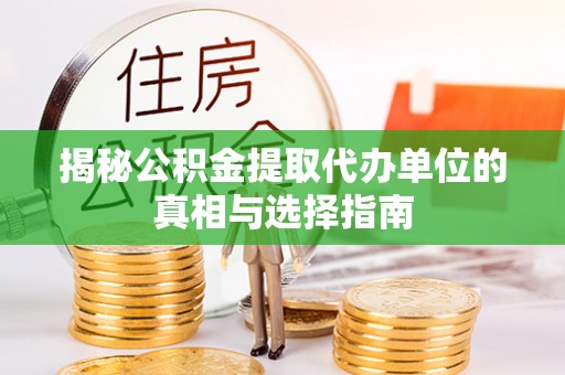 东丰揭秘公积金提取代办单位的真相与选择指南