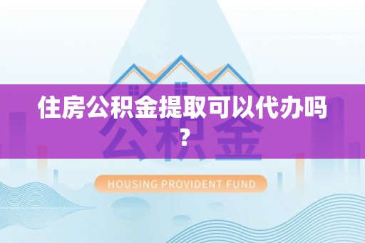 东丰住房公积金提取可以代办吗？