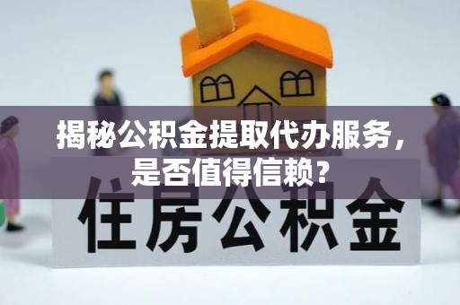 东丰揭秘公积金提取代办服务，是否值得信赖？