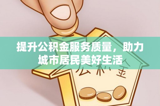 东丰提升公积金服务质量，助力城市居民美好生活